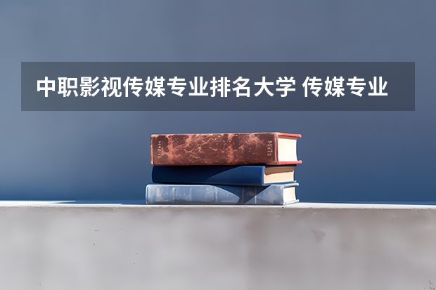 中职影视传媒专业排名大学 传媒专业大学排名及分数线