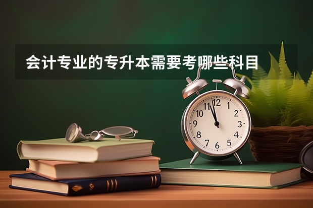 会计专业的专升本需要考哪些科目
