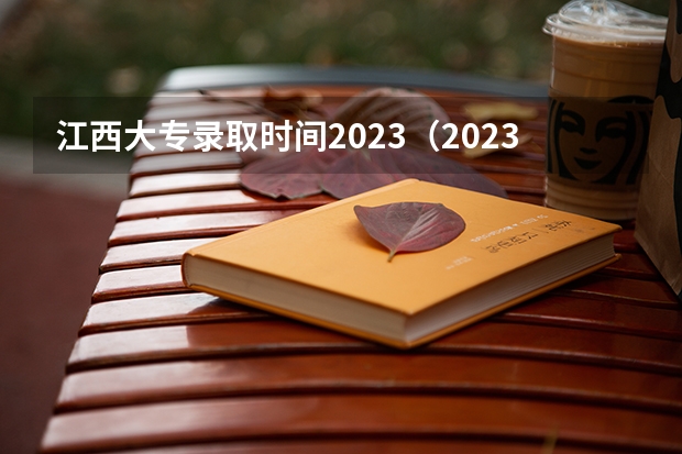江西大专录取时间2023（2023专科学校录取时间江西）