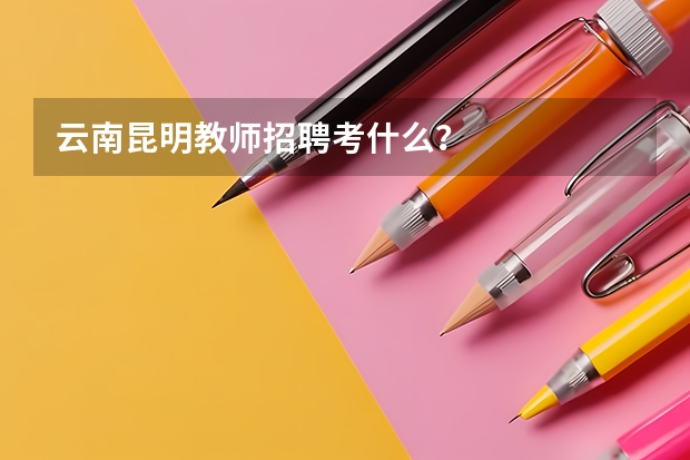 云南昆明教师招聘考什么?