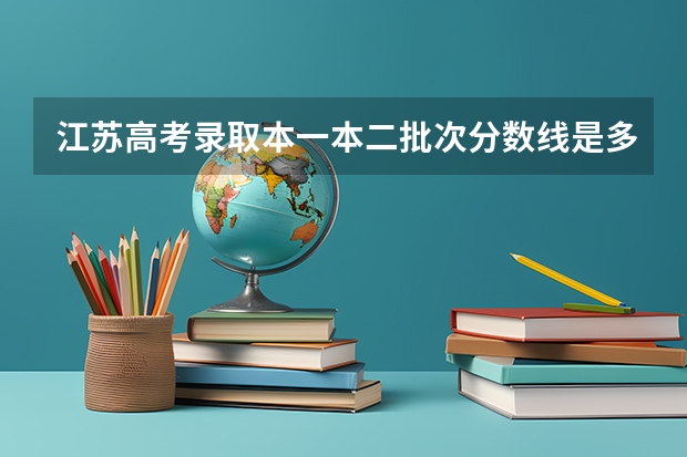 江苏高考录取本一本二批次分数线是多少