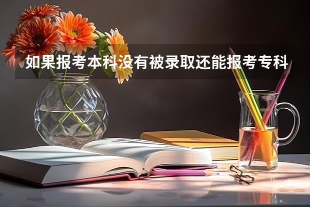 如果报考本科没有被录取还能报考专科吗？