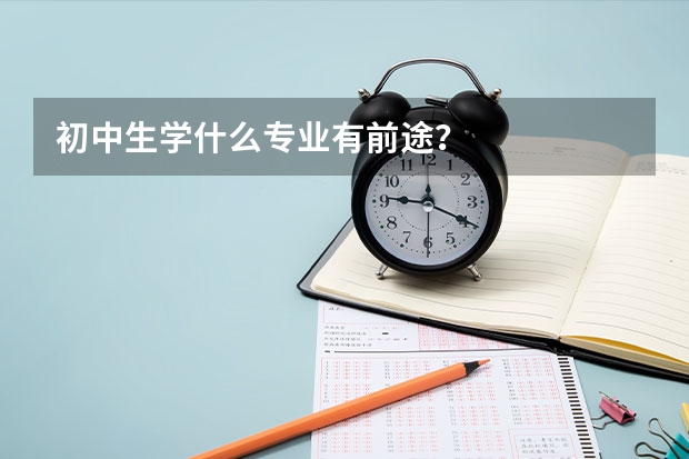 初中生学什么专业有前途?