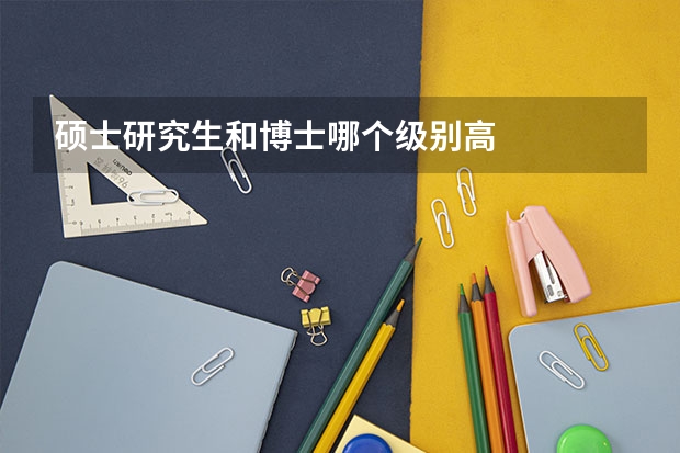 硕士研究生和博士哪个级别高