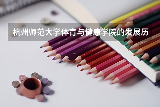 杭州师范大学体育与健康学院的发展历程(哈尔滨师范大学报考政策解读)