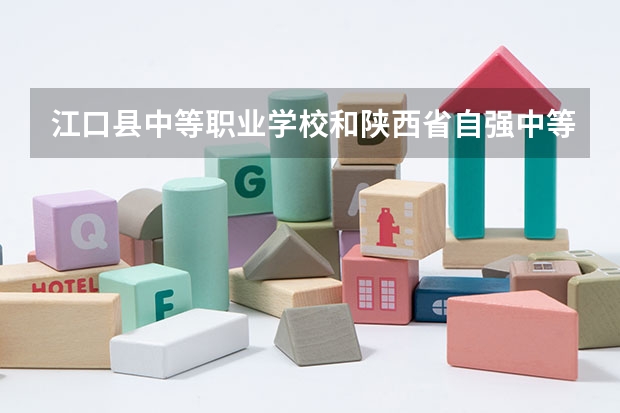 江口县中等职业学校和陕西省自强中等专业学校哪个好 对比