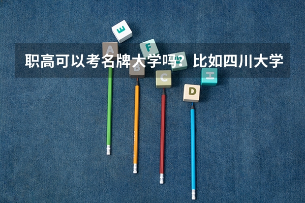 职高可以考名牌大学吗?比如四川大学等