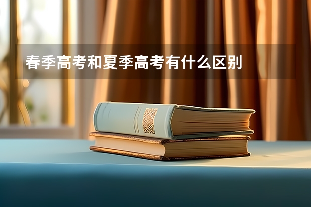 春季高考和夏季高考有什么区别