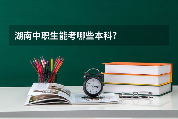 湖南中职生能考哪些本科?