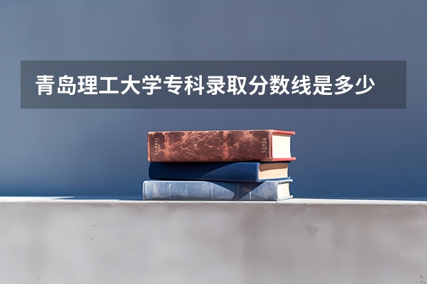 青岛理工大学专科录取分数线是多少