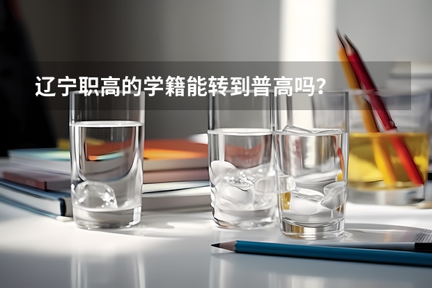 辽宁职高的学籍能转到普高吗？