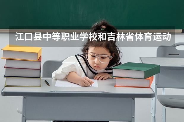 江口县中等职业学校和吉林省体育运动学校哪个好 对比