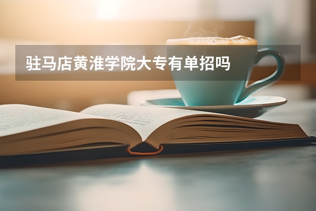 驻马店黄淮学院大专有单招吗
