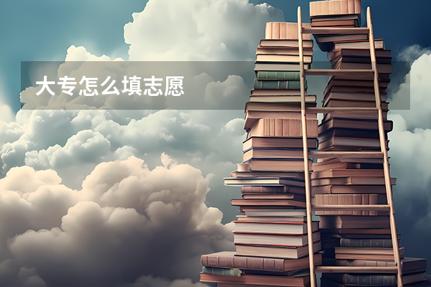 大专怎么填志愿