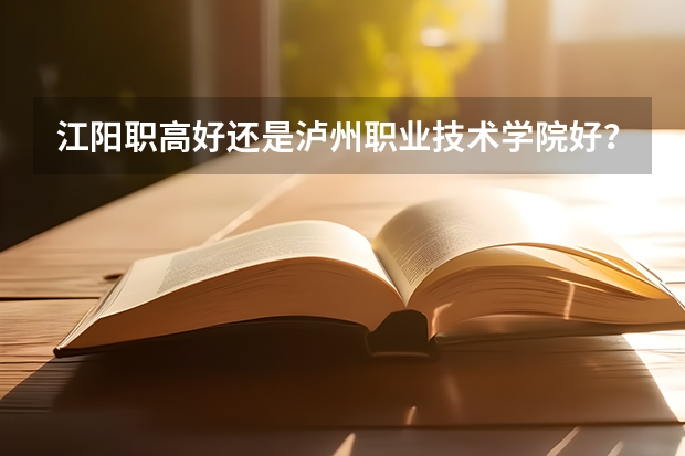 江阳职高好还是泸州职业技术学院好?读寤% 泸州江阳职高学校招生电话