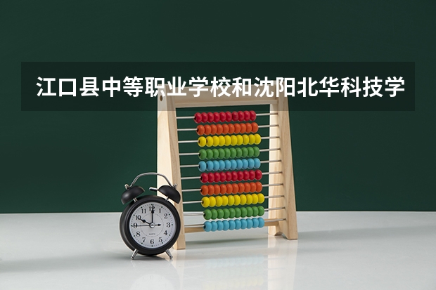 江口县中等职业学校和沈阳北华科技学校哪个好 对比