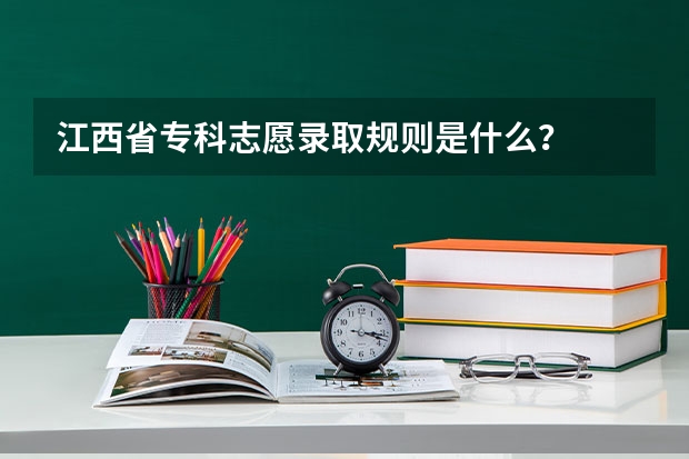 江西省专科志愿录取规则是什么？