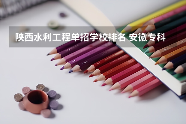 陕西水利工程单招学校排名 安徽专科学校自主招生考试分数线