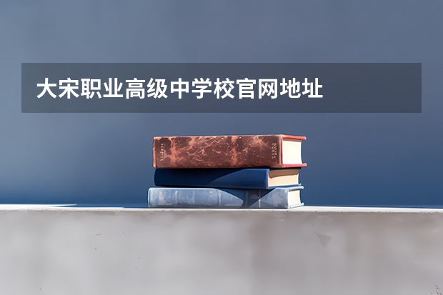 大宋职业高级中学校官网地址