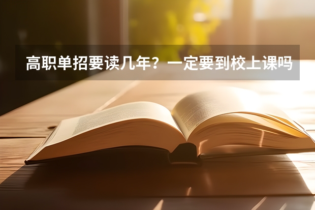 高职单招要读几年?一定要到校上课吗?