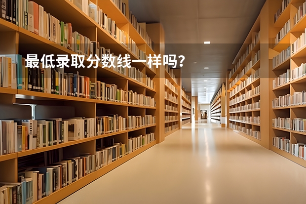 最低录取分数线一样吗?
