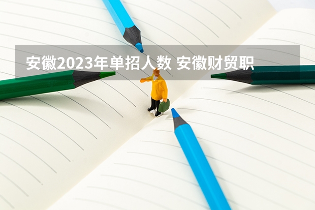 安徽2023年单招人数 安徽财贸职业学院单招录取线