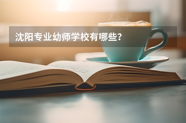 沈阳专业幼师学校有哪些?