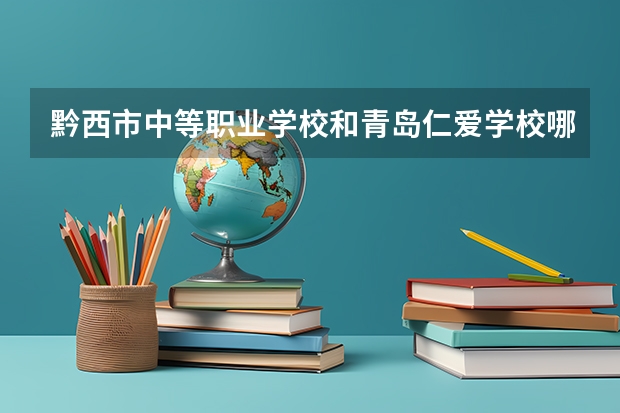 黔西市中等职业学校和青岛仁爱学校哪个好 对比