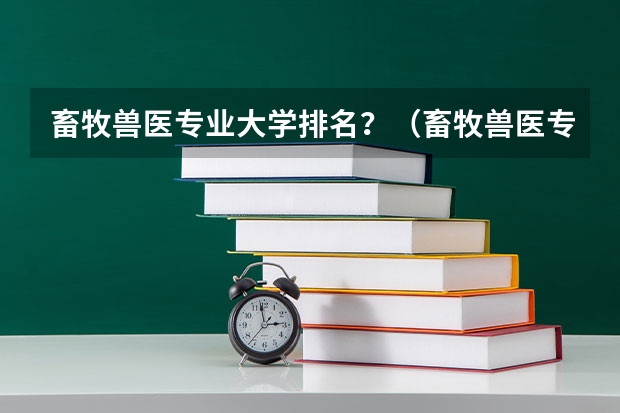 畜牧兽医专业大学排名？（畜牧兽医专业大学排名）