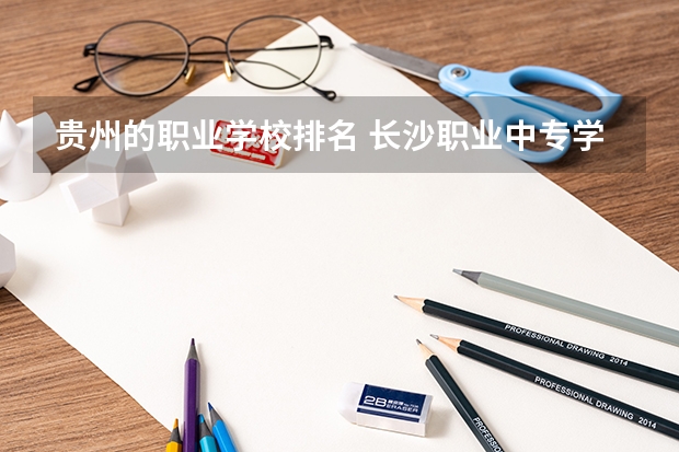 贵州的职业学校排名 长沙职业中专学校排名榜