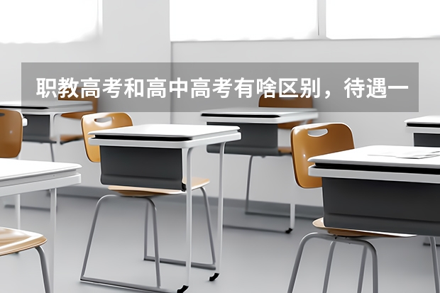 职教高考和高中高考有啥区别,待遇一样吗?