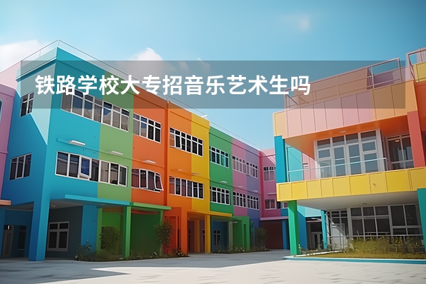 铁路学校大专招音乐艺术生吗