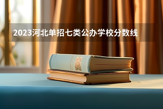 2023河北单招七类公办学校分数线（河北第七类单招学校分数线）