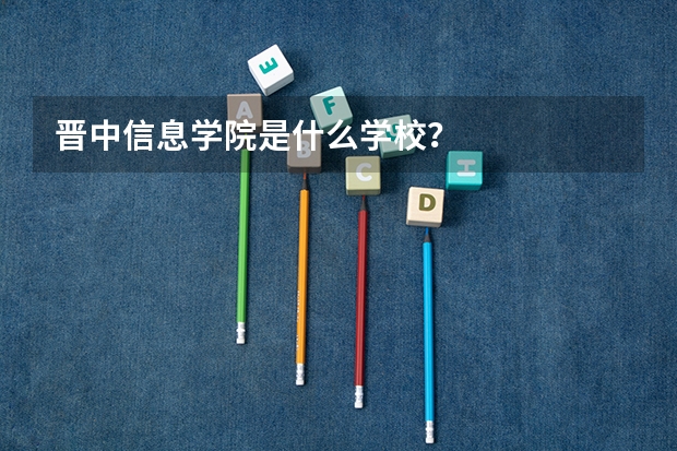 晋中信息学院是什么学校？