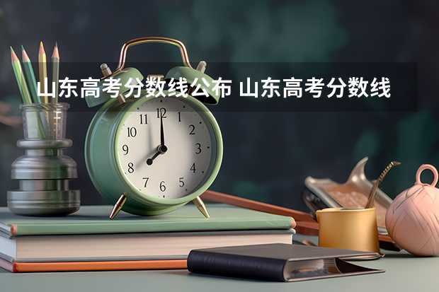 山东高考分数线公布 山东高考分数线一览表（山东高考分数线2023年公布位次表）