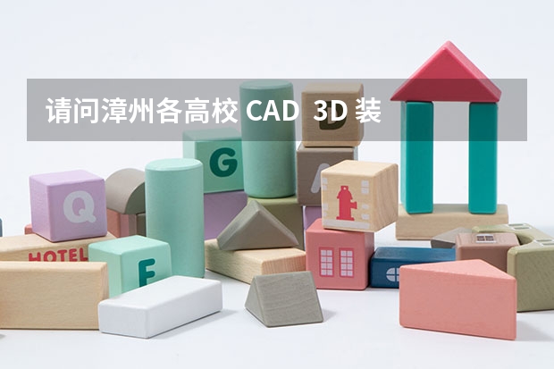 请问漳州各高校 CAD  3D 装饰美工 这三个证书的考试时间（漳州职业技术学院计算机等级考试查询成绩网）