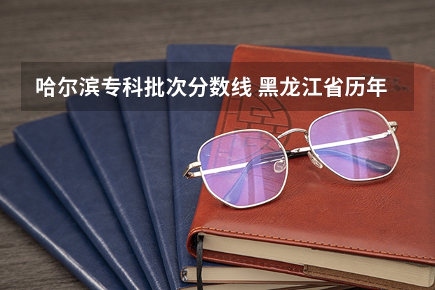 哈尔滨专科批次分数线 黑龙江省历年高考分数线一览表