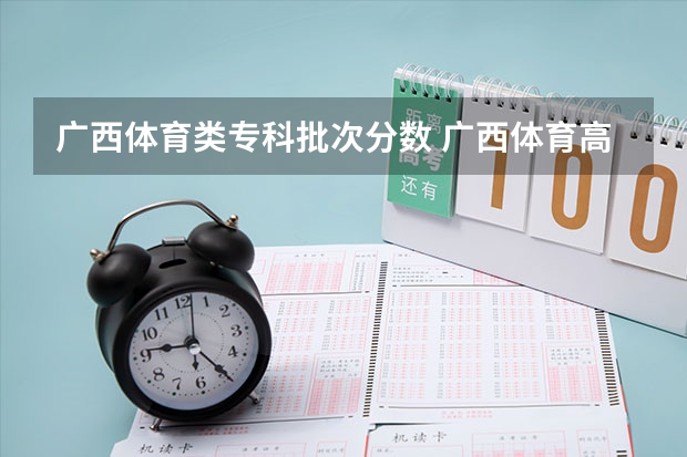 广西体育类专科批次分数 广西体育高等专科学校对口录取分数线