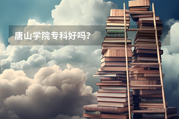 唐山学院专科好吗？