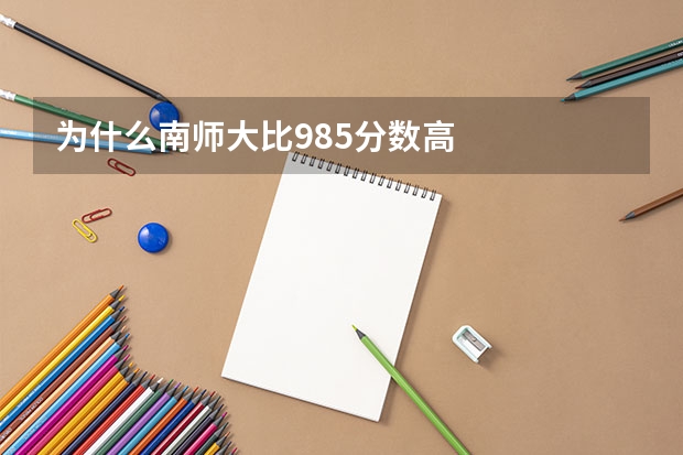 为什么南师大比985分数高