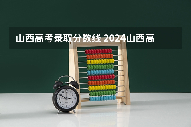 山西高考录取分数线 2024山西高考各批次分数线公布 (理科+文科)