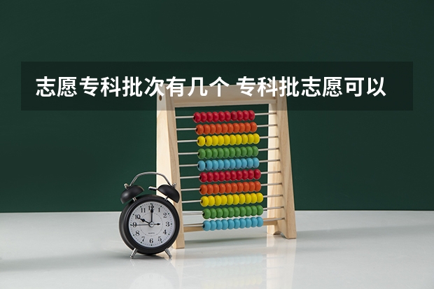 志愿专科批次有几个 专科批志愿可以报几个学校