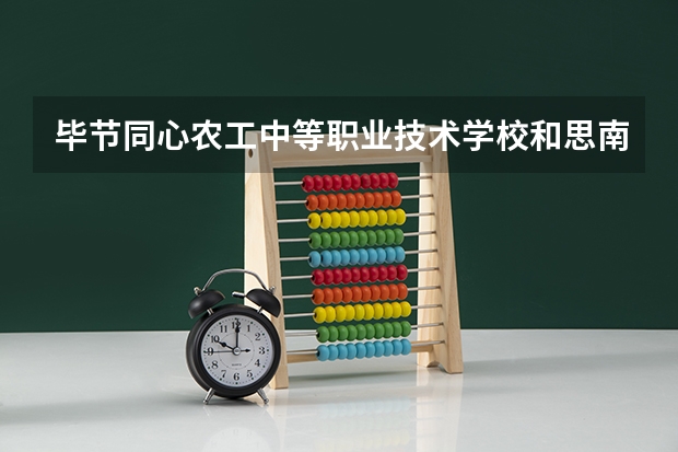 毕节同心农工中等职业技术学校和思南县中等职业学校哪个好 对比