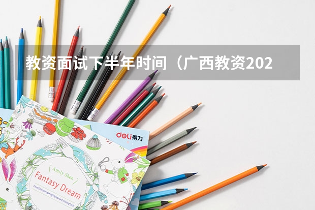 教资面试下半年时间（广西教资2023年报考时间）