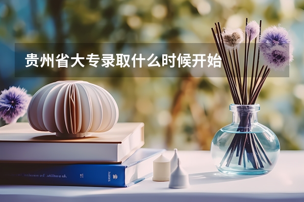 贵州省大专录取什么时候开始