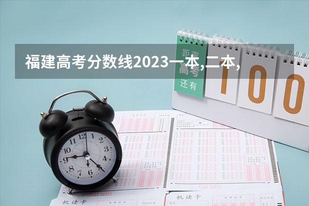 福建高考分数线2023一本,二本,专科分数线 福建高考分数段2023