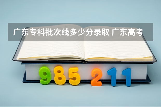 广东专科批次线多少分录取 广东高考分数线一本、二本和专科