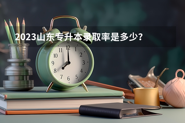 2023山东专升本录取率是多少？