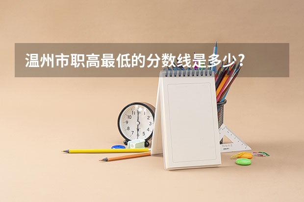 温州市职高最低的分数线是多少?
