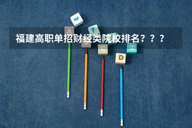 福建高职单招财经类院校排名？？？ 河北对口财经单招学校排名